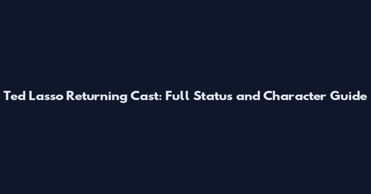 Ted Lasso Returning Cast: Full Status and Character Guide