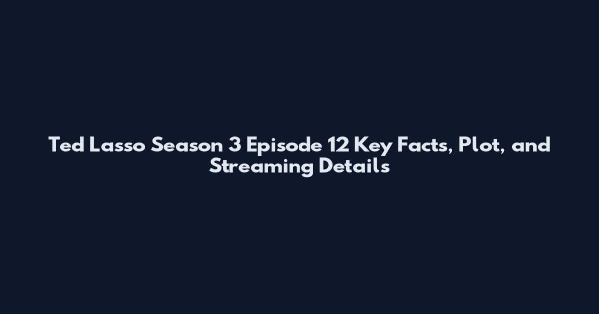 Ted Lasso Season 3 Episode 12 Key Facts, Plot, and Streaming Details