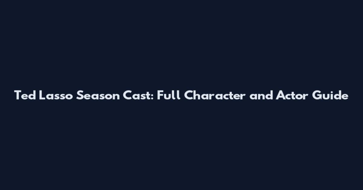 Ted Lasso Season Cast: Full Character and Actor Guide