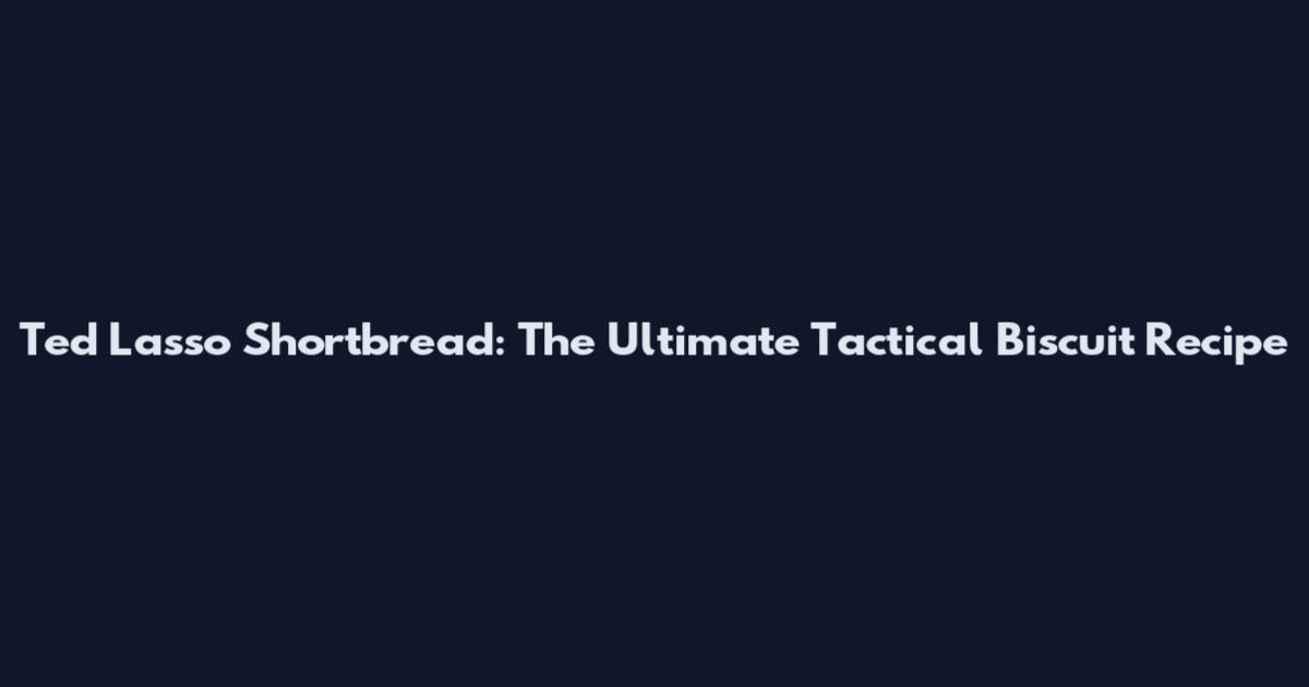 Ted Lasso Shortbread: The Ultimate Tactical Biscuit Recipe