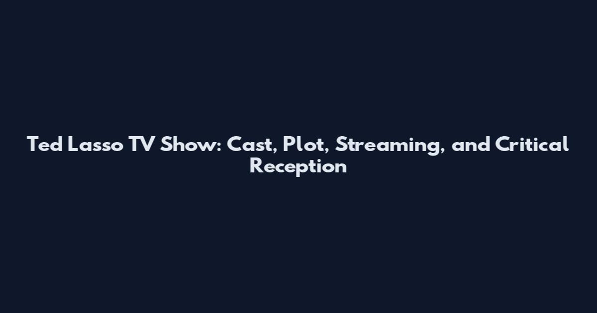 Ted Lasso TV Show: Cast, Plot, Streaming, and Critical Reception