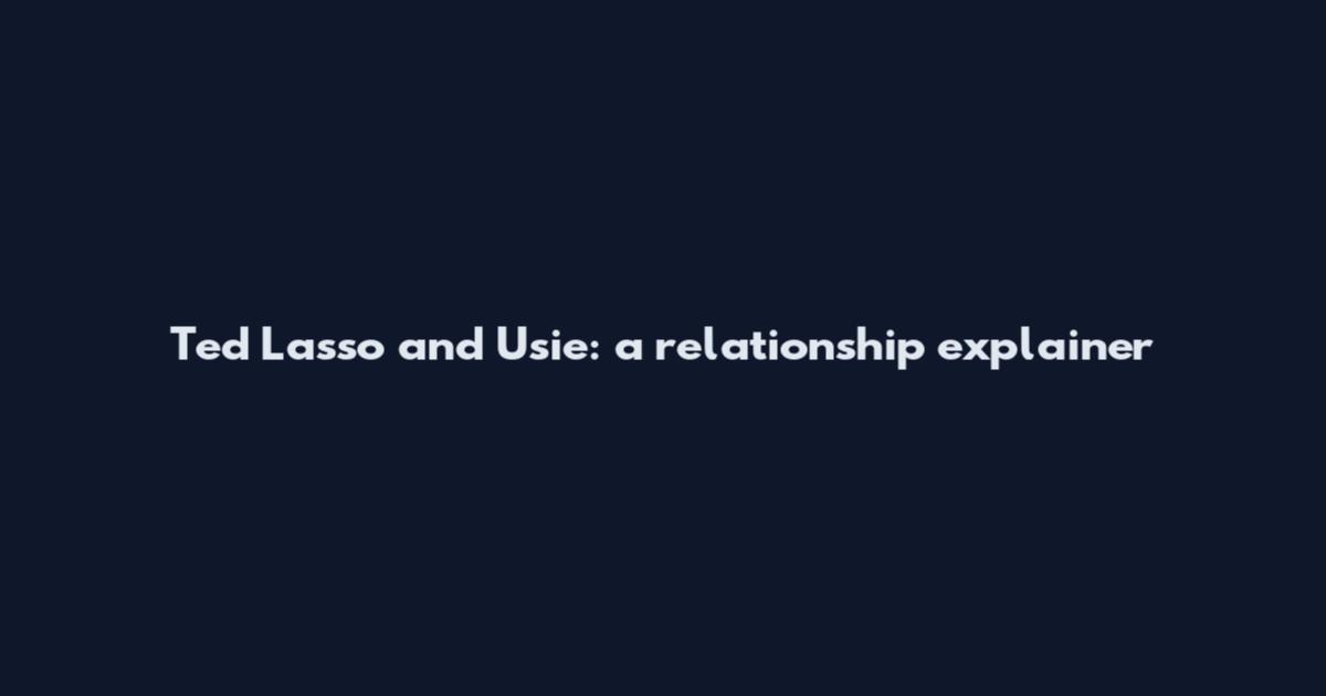 Ted Lasso and Usie: a relationship explainer