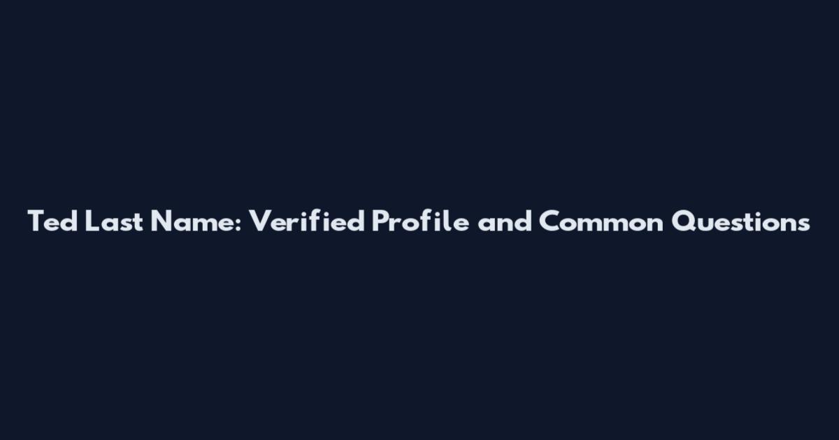 Ted Last Name: Verified Profile and Common Questions