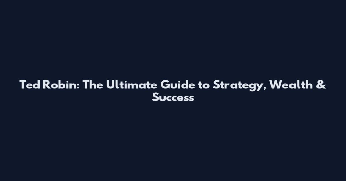Ted Robin: The Ultimate Guide to Strategy, Wealth & Success