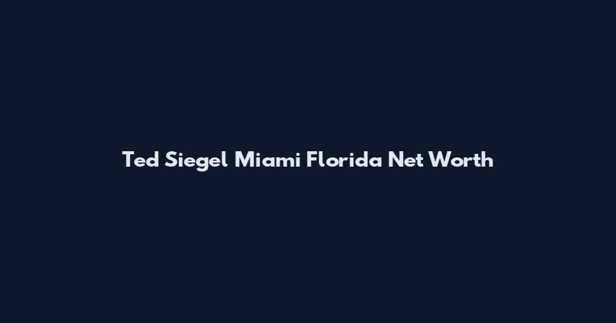Ted Siegel Miami Florida Net Worth