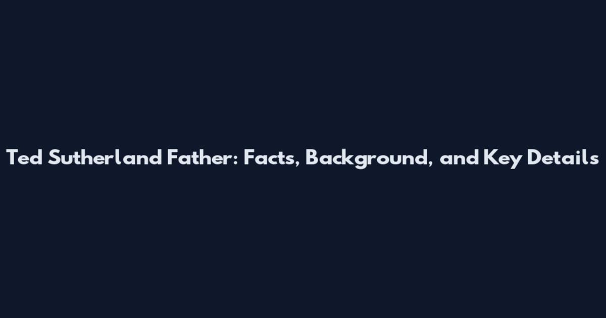 Ted Sutherland Father: Facts, Background, and Key Details