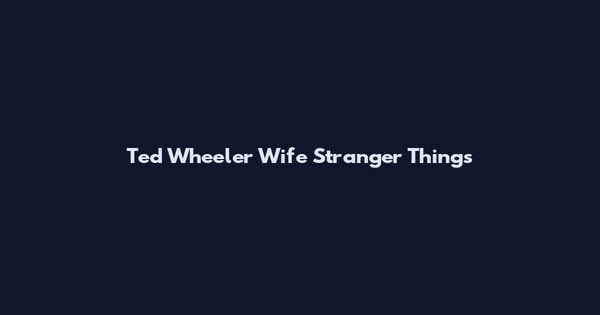 Ted Wheeler Wife Stranger Things