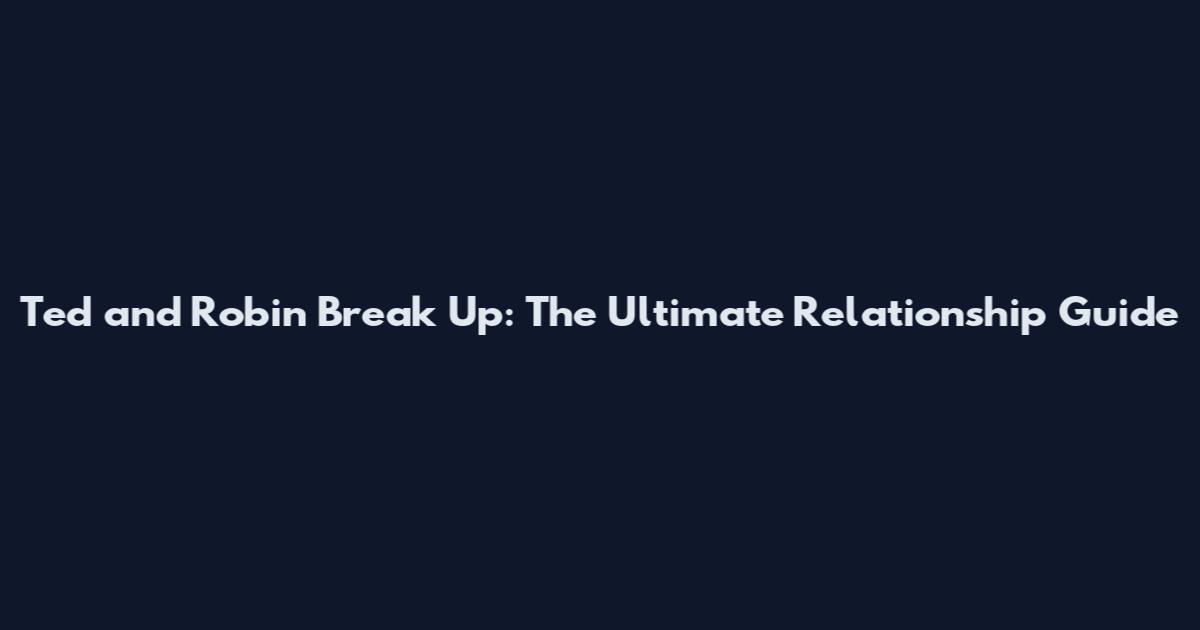 Ted and Robin Break Up: The Ultimate Relationship Guide