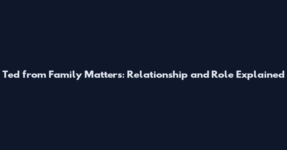 Ted from Family Matters: Relationship and Role Explained