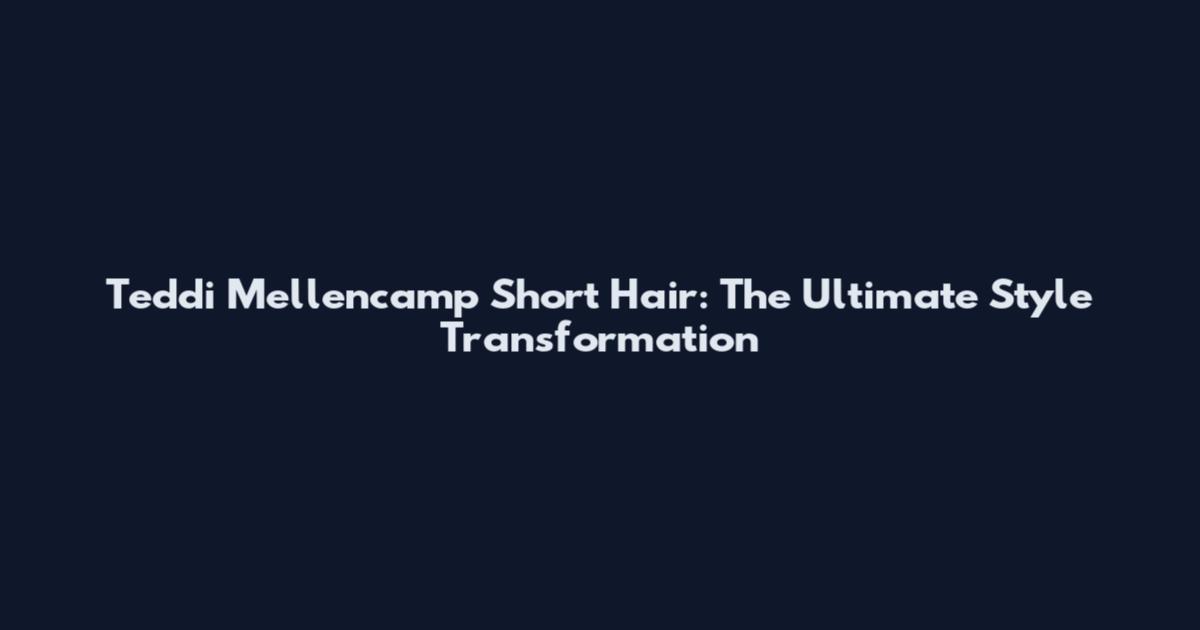Teddi Mellencamp Short Hair: The Ultimate Style Transformation