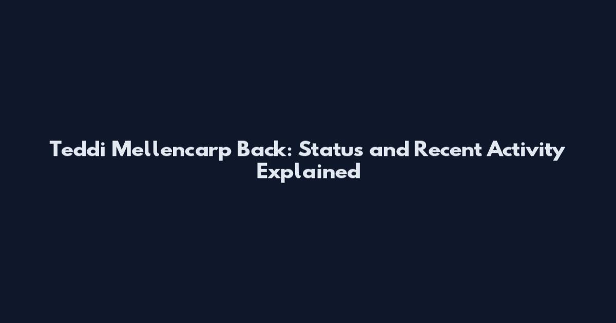 Teddi Mellencarp Back: Status and Recent Activity Explained