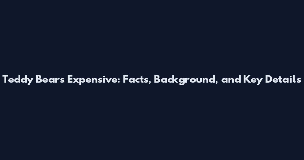 Teddy Bears Expensive: Facts, Background, and Key Details