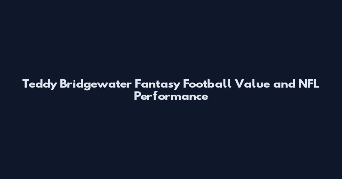 Teddy Bridgewater Fantasy Football Value and NFL Performance