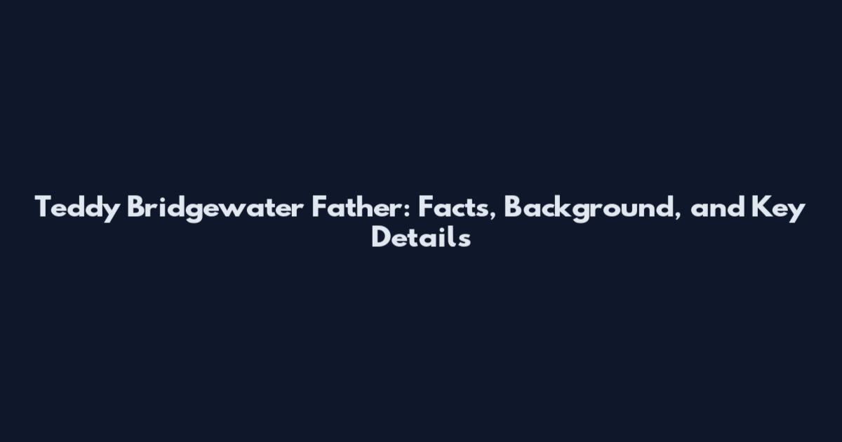 Teddy Bridgewater Father: Facts, Background, and Key Details