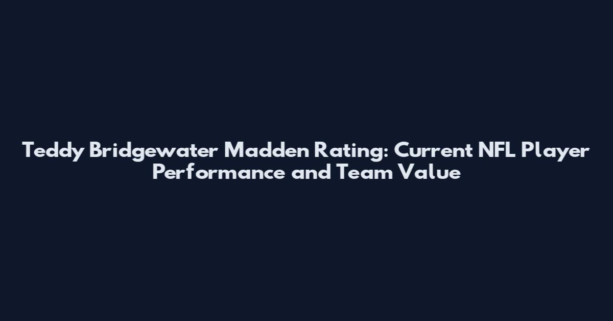 Teddy Bridgewater Madden Rating: Current NFL Player Performance and Team Value