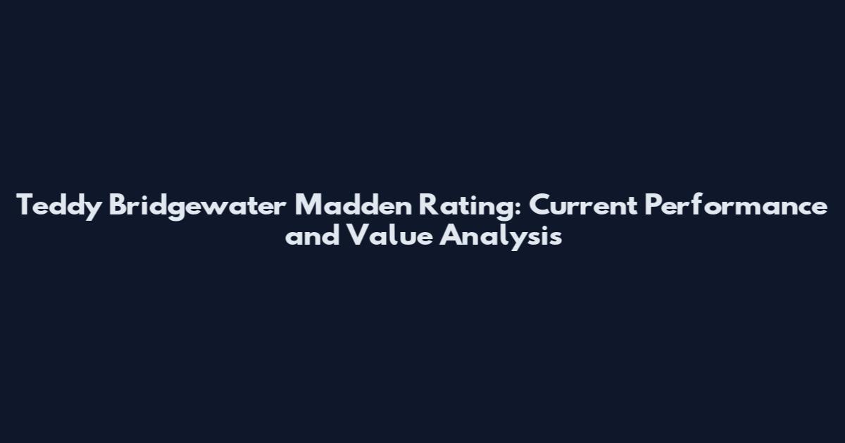Teddy Bridgewater Madden Rating: Current Performance and Value Analysis