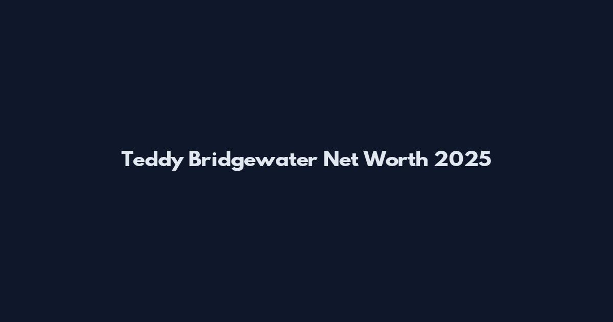 Teddy Bridgewater Net Worth 2025