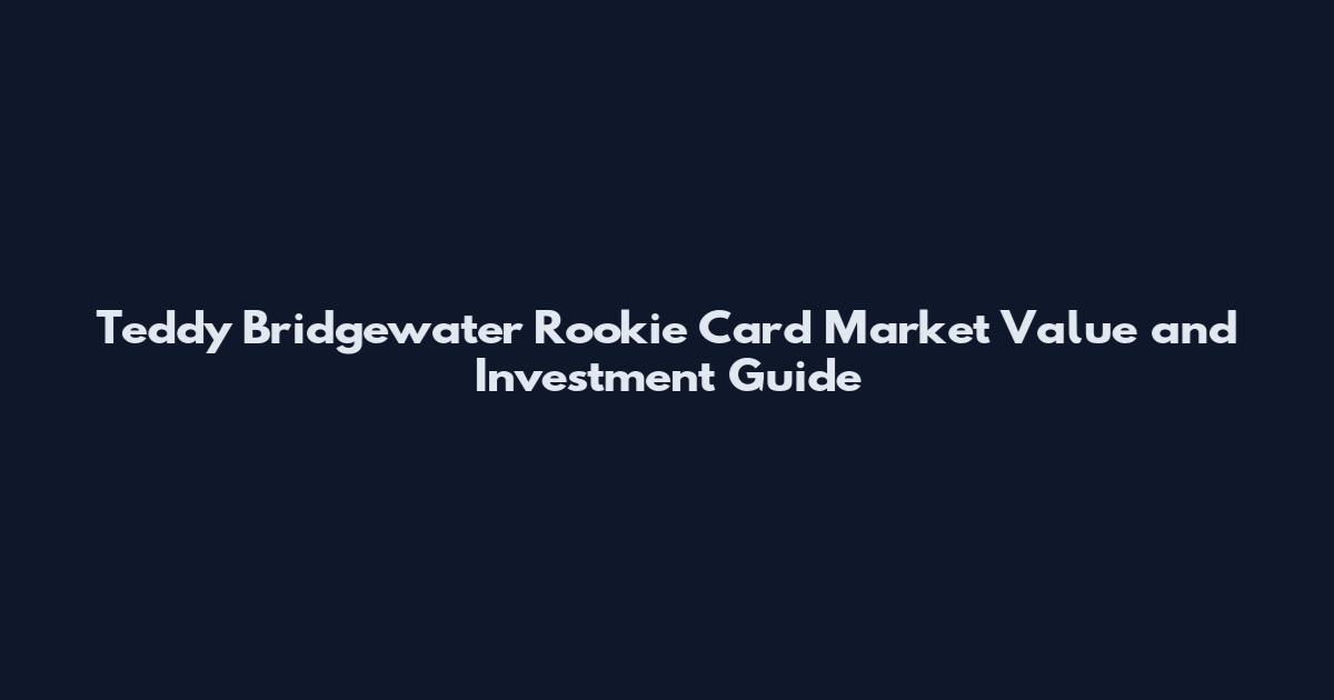 Teddy Bridgewater Rookie Card Market Value and Investment Guide