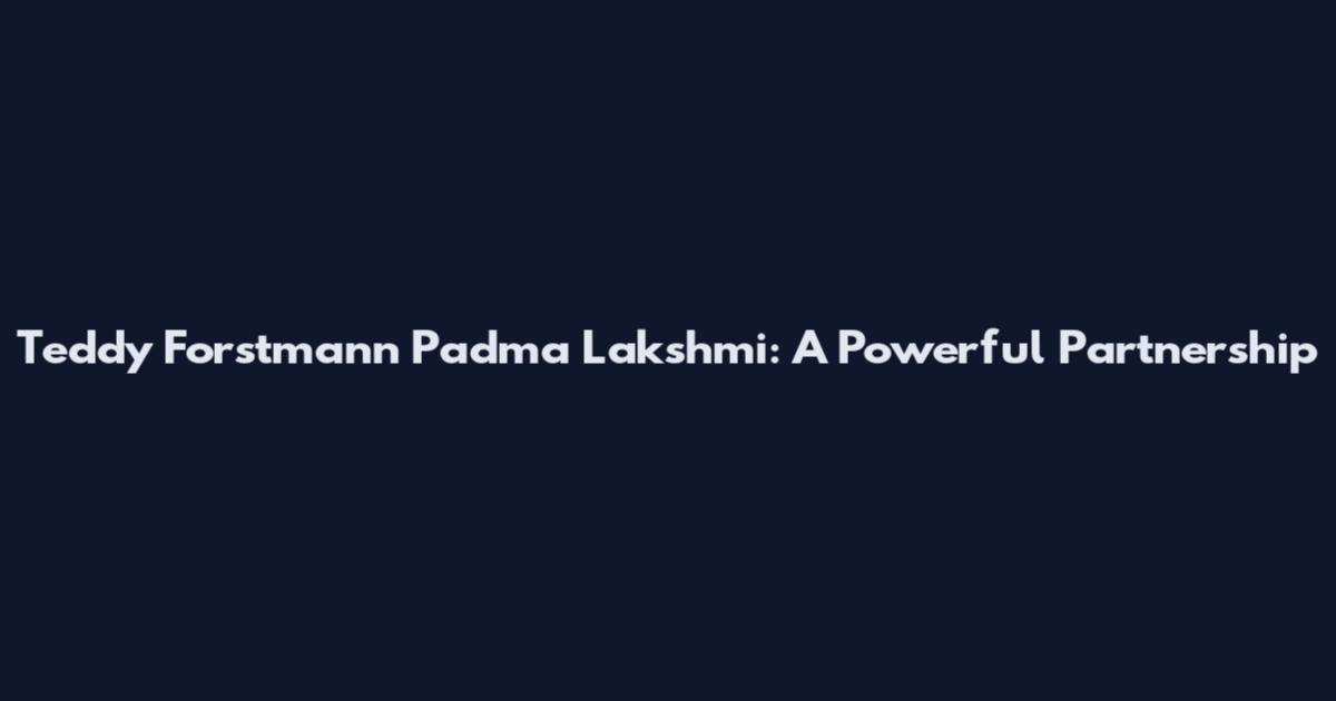 Teddy Forstmann Padma Lakshmi: A Powerful Partnership