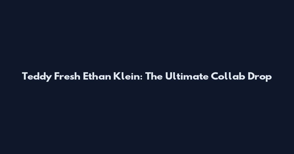 Teddy Fresh Ethan Klein: The Ultimate Collab Drop