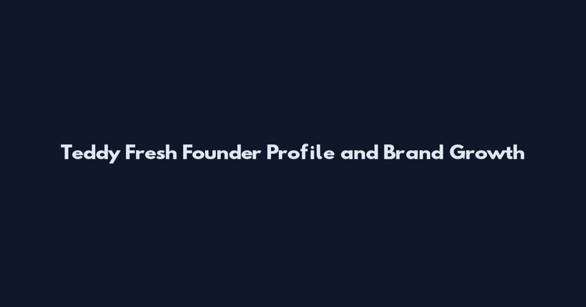 Teddy Fresh Founder Profile and Brand Growth