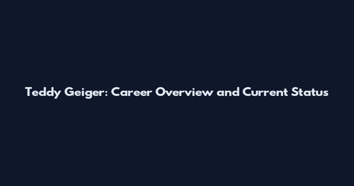 Teddy Geiger: Career Overview and Current Status