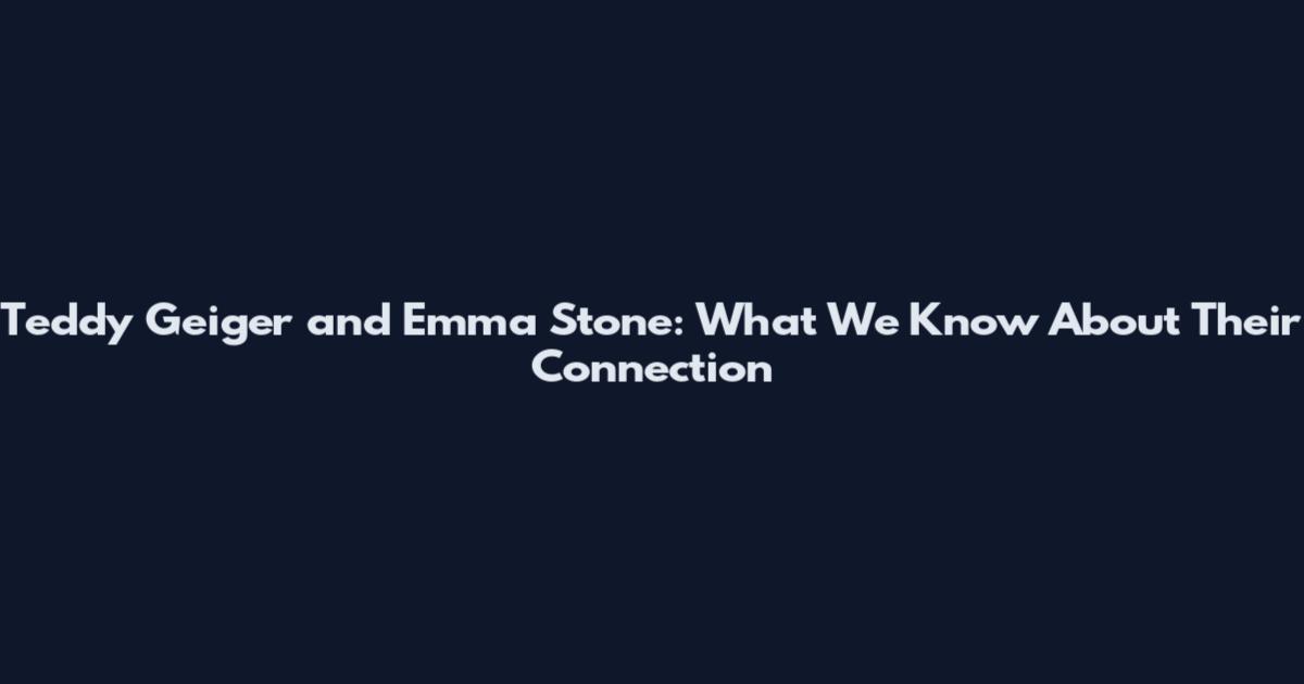 Teddy Geiger and Emma Stone: What We Know About Their Connection