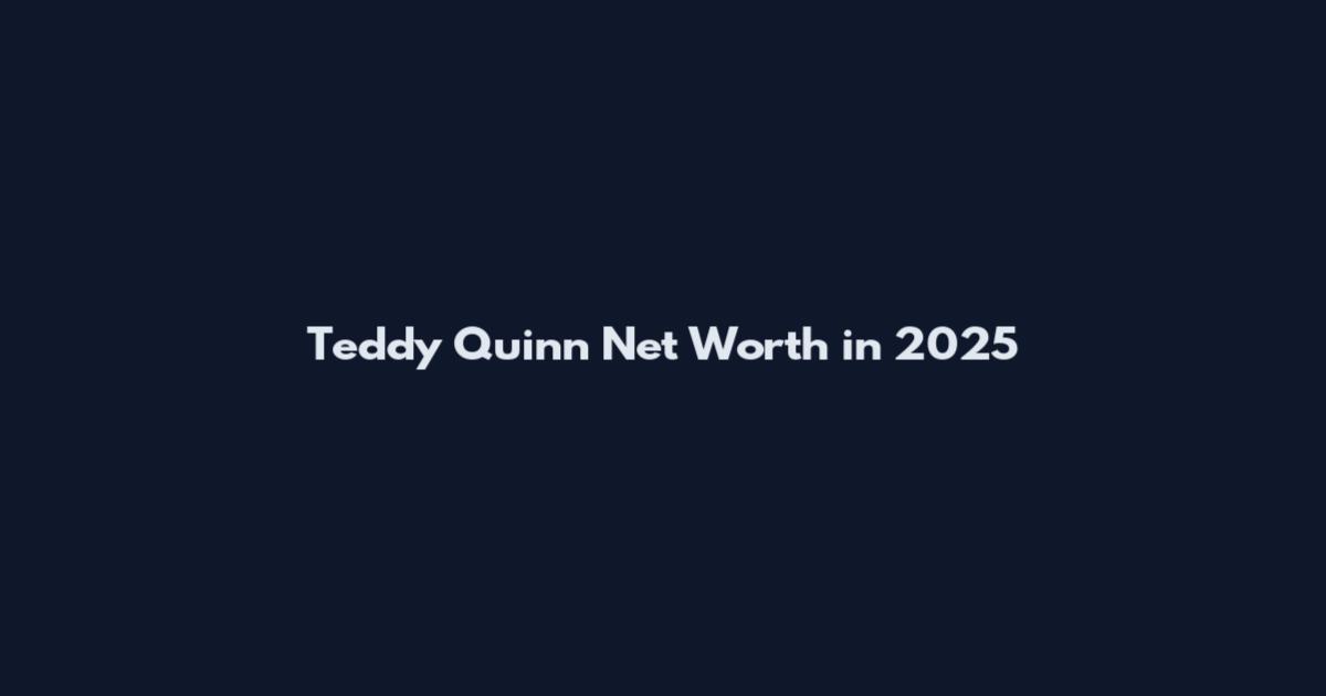 Teddy Quinn Net Worth in 2025