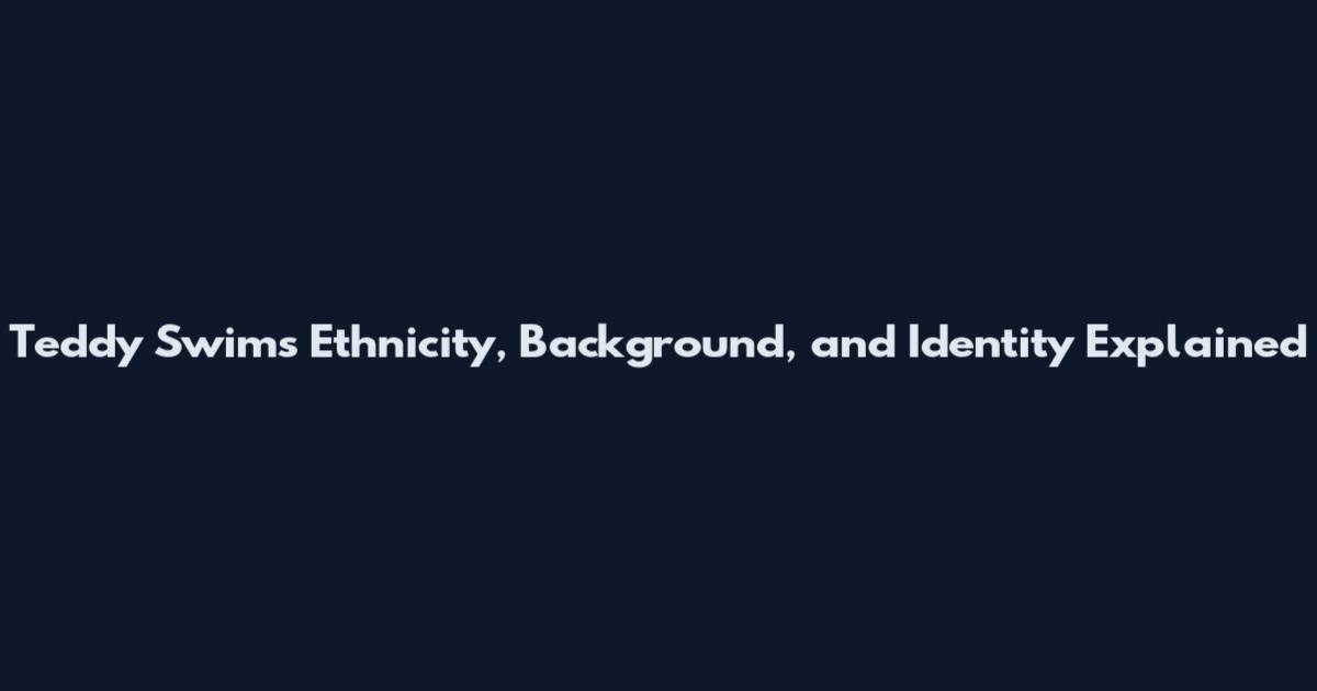 Teddy Swims Ethnicity, Background, and Identity Explained