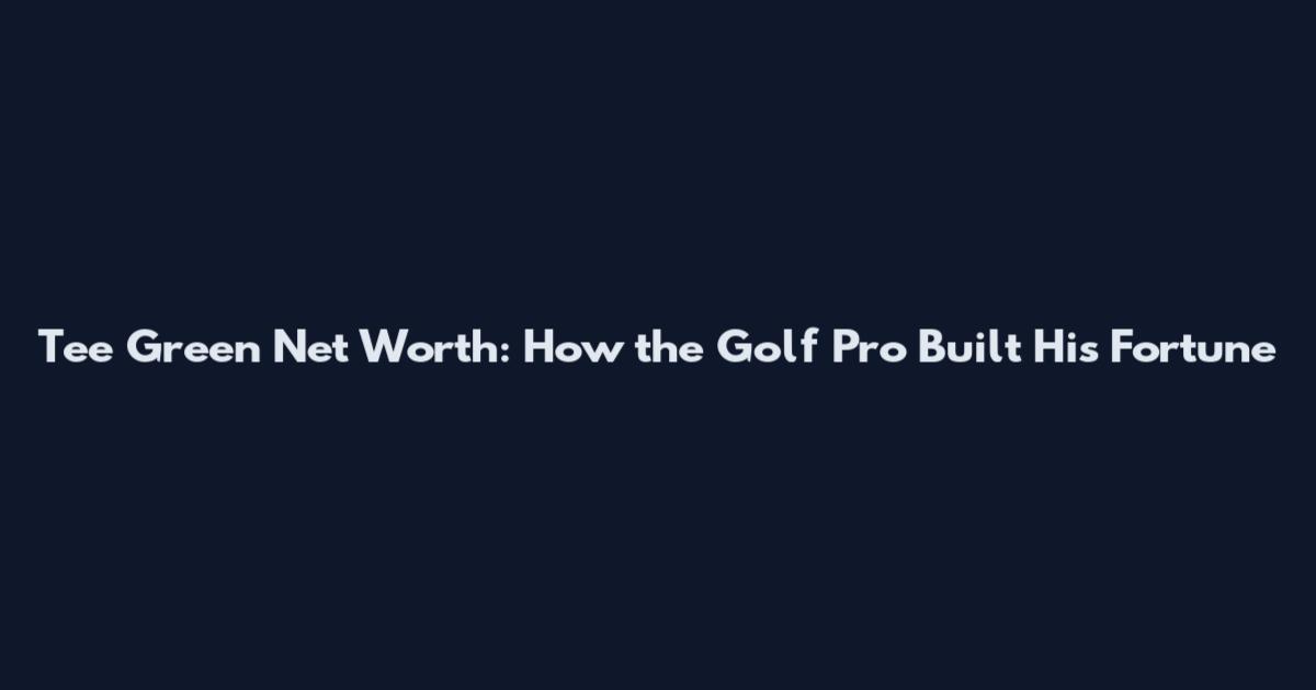 Tee Green Net Worth: How the Golf Pro Built His Fortune