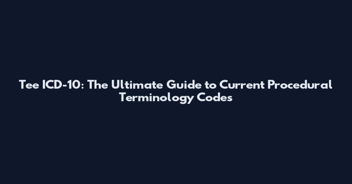 Tee ICD-10: The Ultimate Guide to Current Procedural Terminology Codes