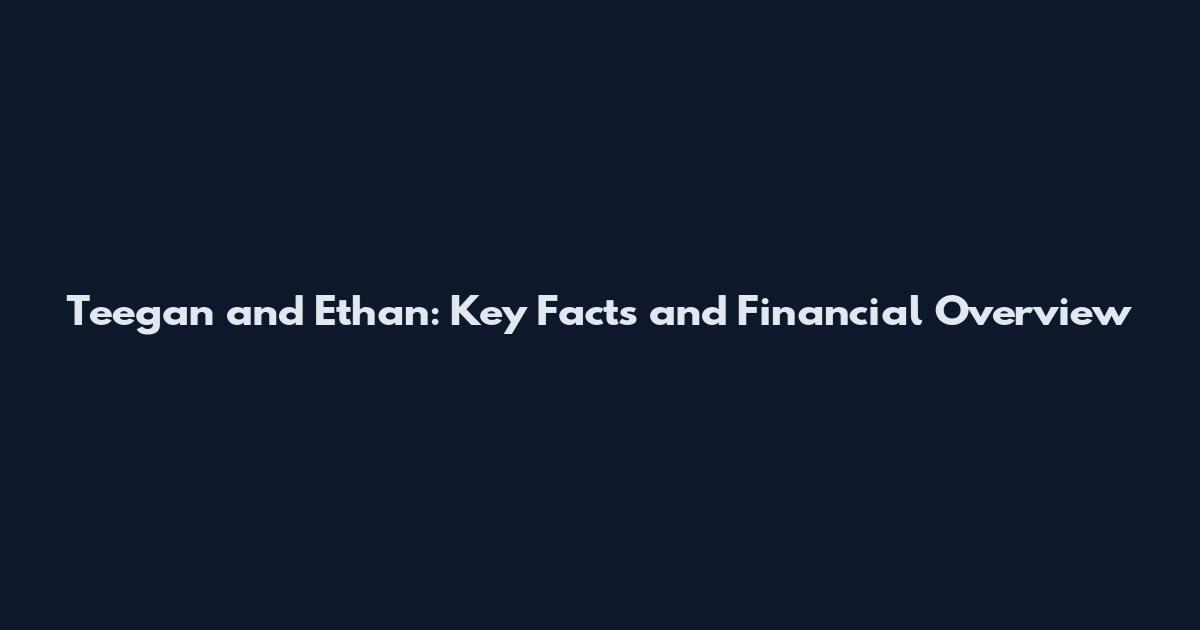 Teegan and Ethan: Key Facts and Financial Overview