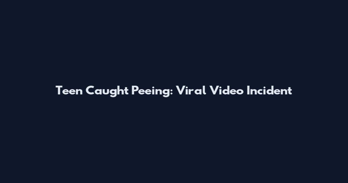 Teen Caught Peeing: Viral Video Incident