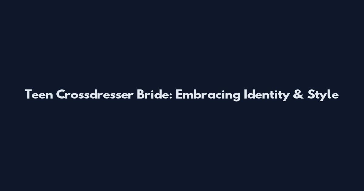 Teen Crossdresser Bride: Embracing Identity & Style