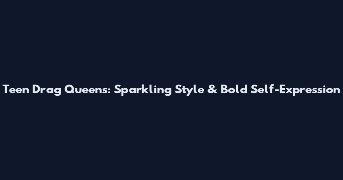 Teen Drag Queens: Sparkling Style & Bold Self-Expression
