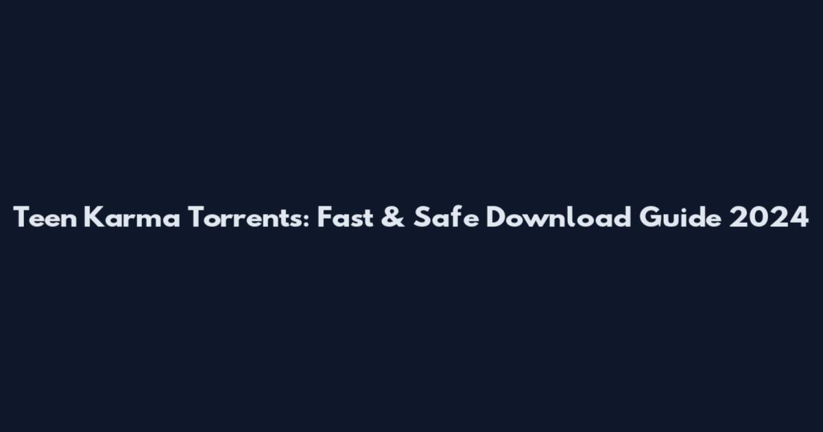 Teen Karma Torrents: Fast & Safe Download Guide 2024
