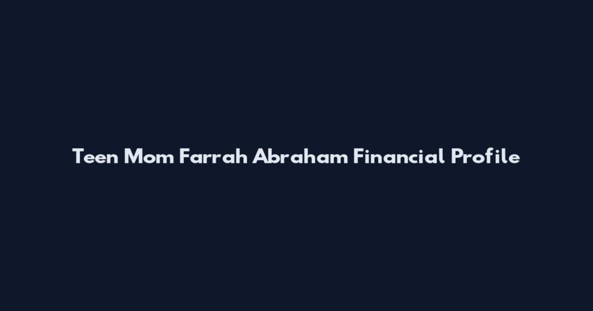 Teen Mom Farrah Abraham Financial Profile