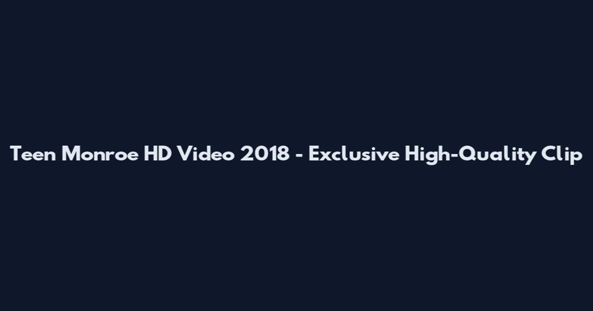 Teen Monroe HD Video 2018 - Exclusive High-Quality Clip