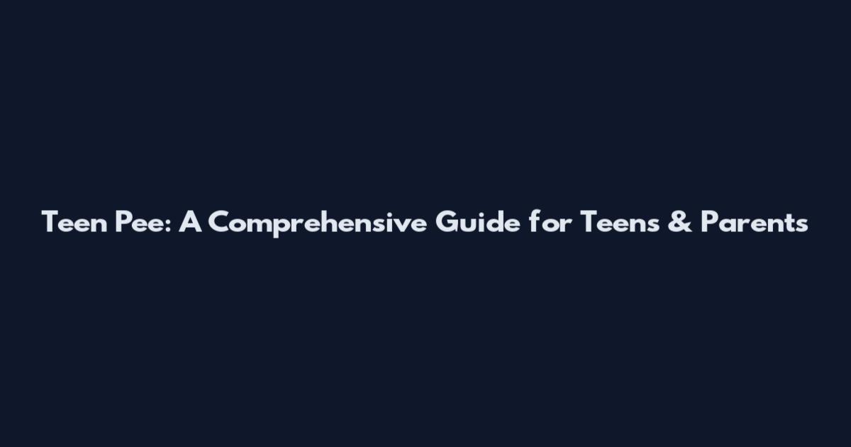 Teen Pee: A Comprehensive Guide for Teens & Parents