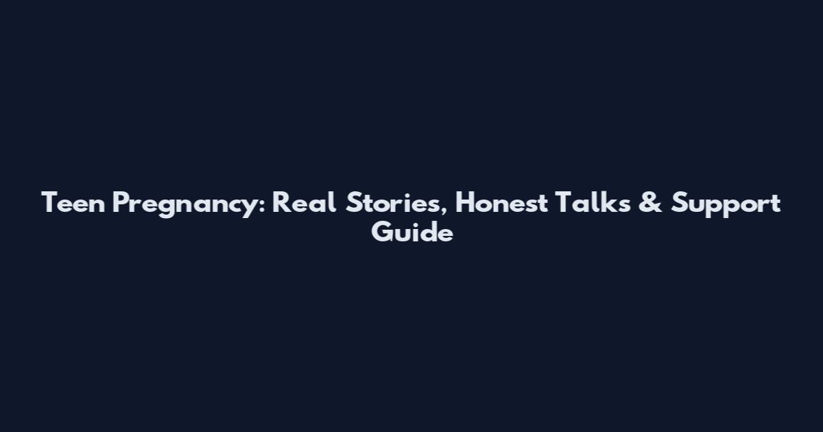 Teen Pregnancy: Real Stories, Honest Talks & Support Guide
