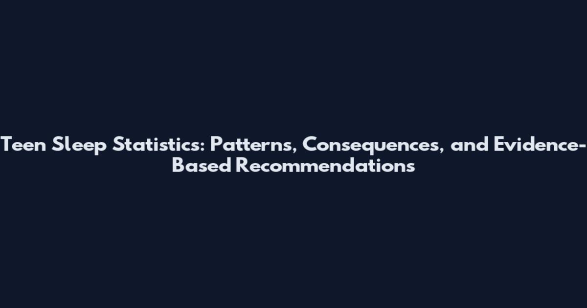 Teen Sleep Statistics: Patterns, Consequences, and Evidence-Based Recommendations