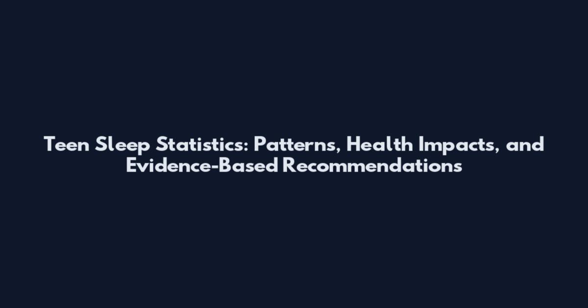 Teen Sleep Statistics: Patterns, Health Impacts, and Evidence-Based Recommendations