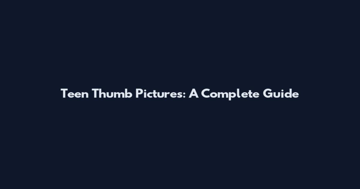 Teen Thumb Pictures: A Complete Guide
