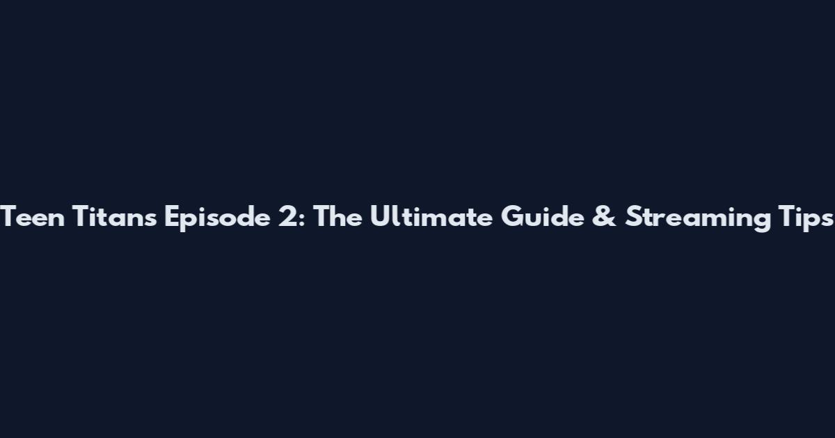 Teen Titans Episode 2: The Ultimate Guide & Streaming Tips