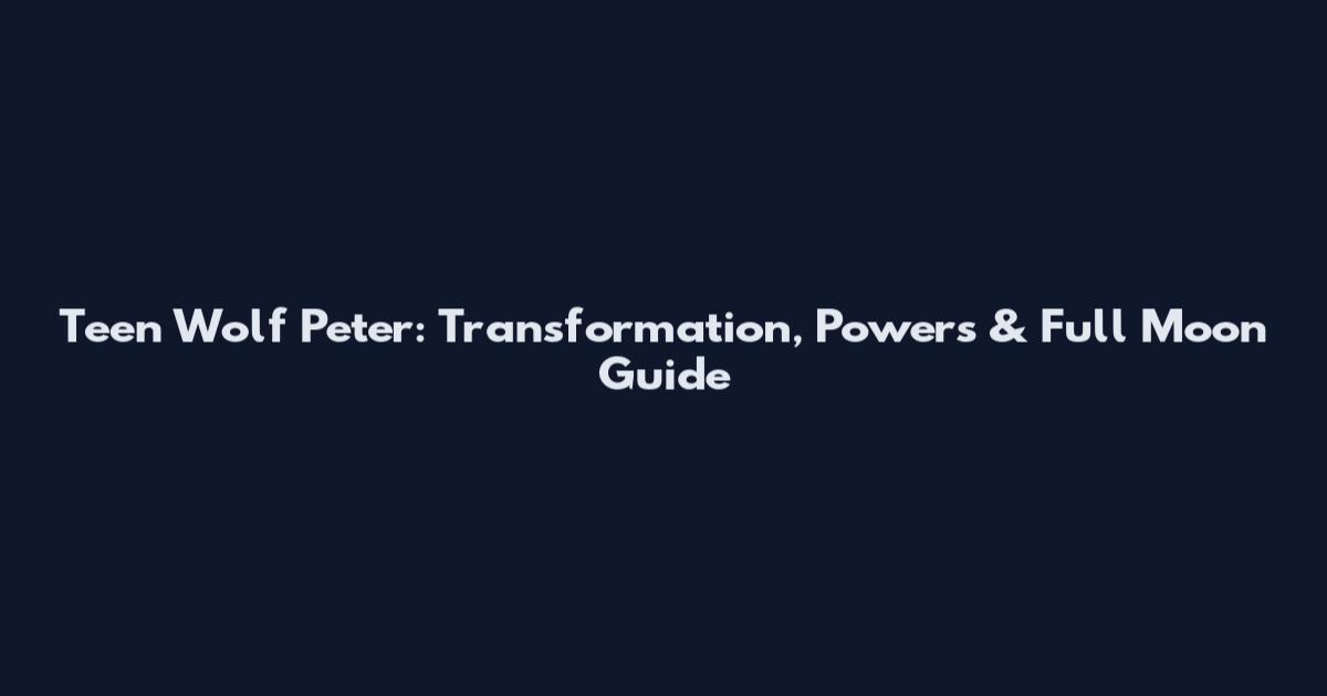 Teen Wolf Peter: Transformation, Powers & Full Moon Guide