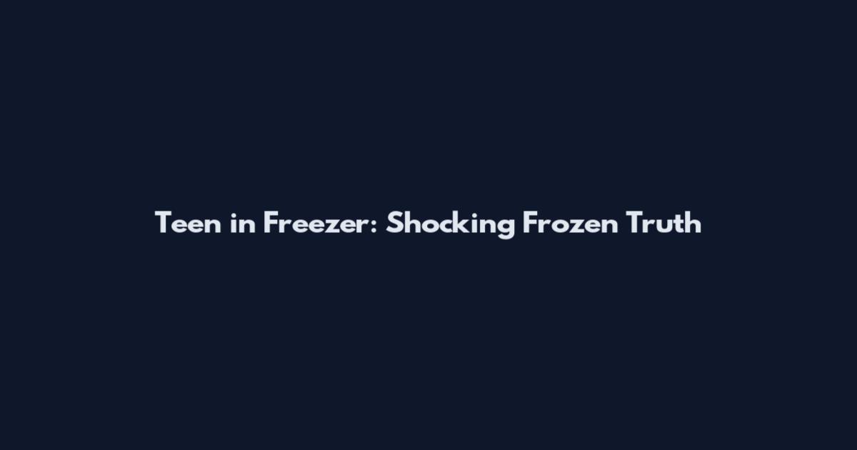 Teen in Freezer: Shocking Frozen Truth