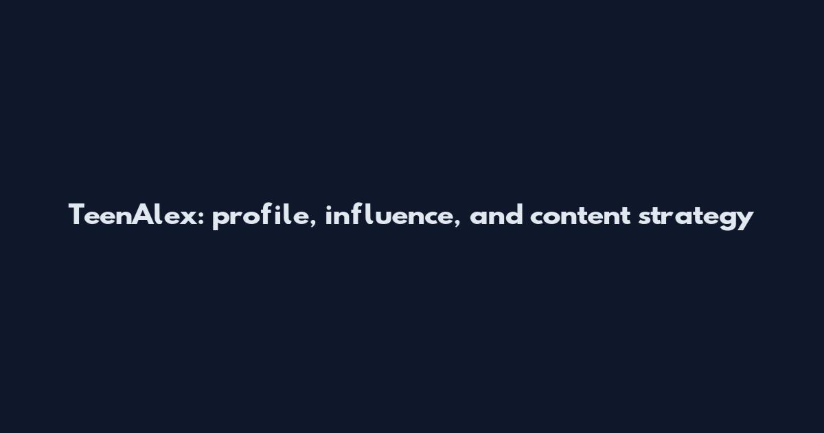 TeenAlex: profile, influence, and content strategy