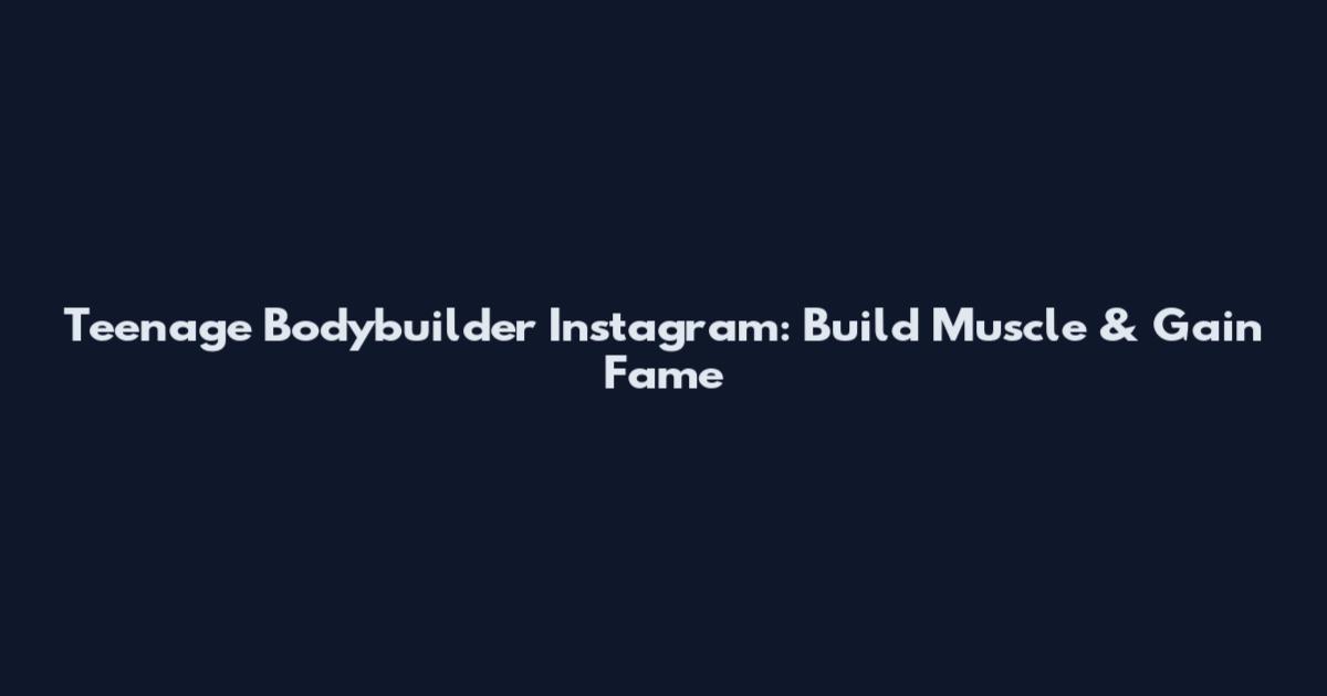Teenage Bodybuilder Instagram: Build Muscle & Gain Fame