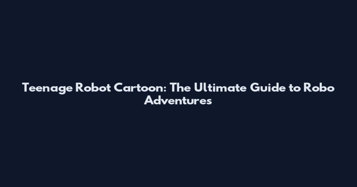 Teenage Robot Cartoon: The Ultimate Guide to Robo Adventures