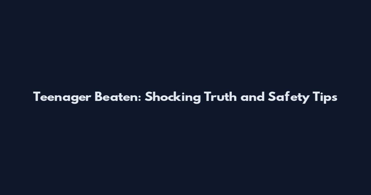 Teenager Beaten: Shocking Truth and Safety Tips